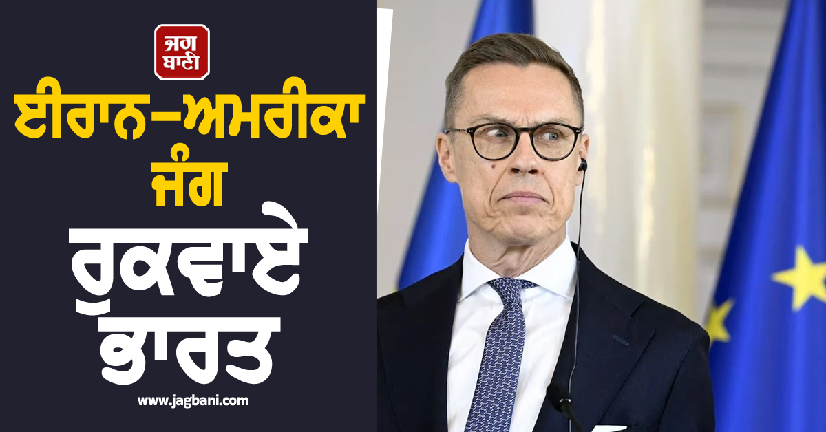 ਈਰਾਨ-ਅਮਰੀਕਾ ਜੰਗ ਰੁਕਵਾਏ ਭਾਰਤ : ਫਿਨਲੈਂਡ ਦੇ ਰਾਸ਼ਟਰਪਤੀ ਦੀ ਵੱਡੀ ਅਪੀਲ