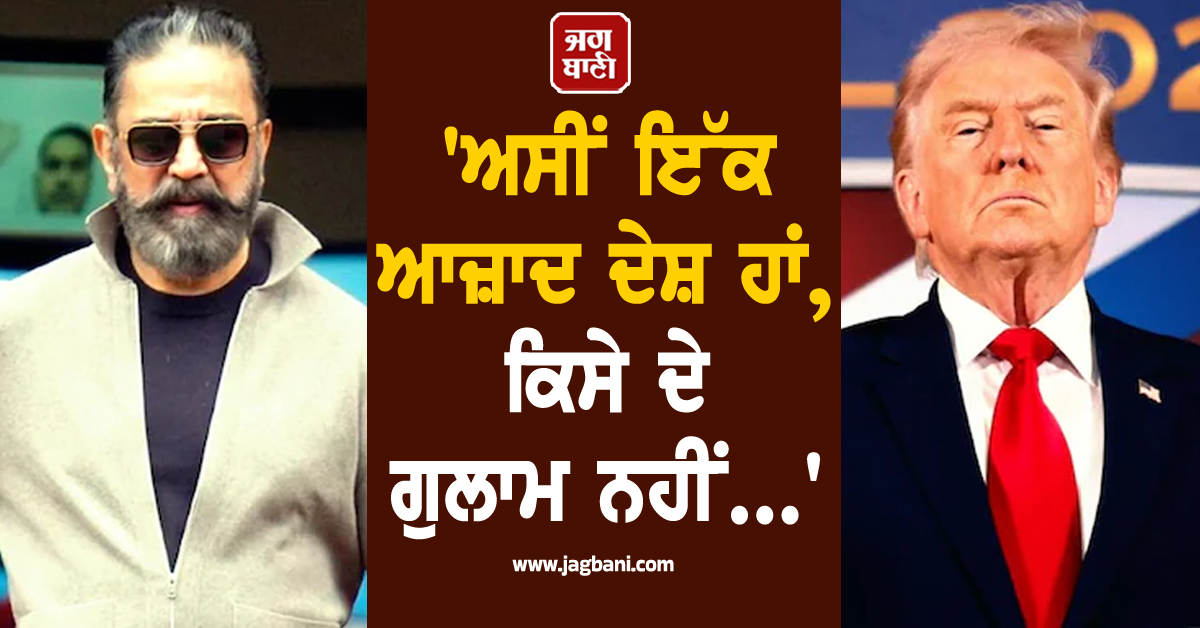 'ਅਸੀਂ ਇੱਕ ਆਜ਼ਾਦ ਦੇਸ਼ ਹਾਂ, ਕਿਸੇ ਦੇ ਗੁਲਾਮ ਨਹੀਂ...'; ਕਮਲ ਹਾਸਨ ਨੇ ਟਰੰਪ ਨੂੰ ਦਿੱਤਾ ਕਰਾਰਾ ਜਵਾਬ