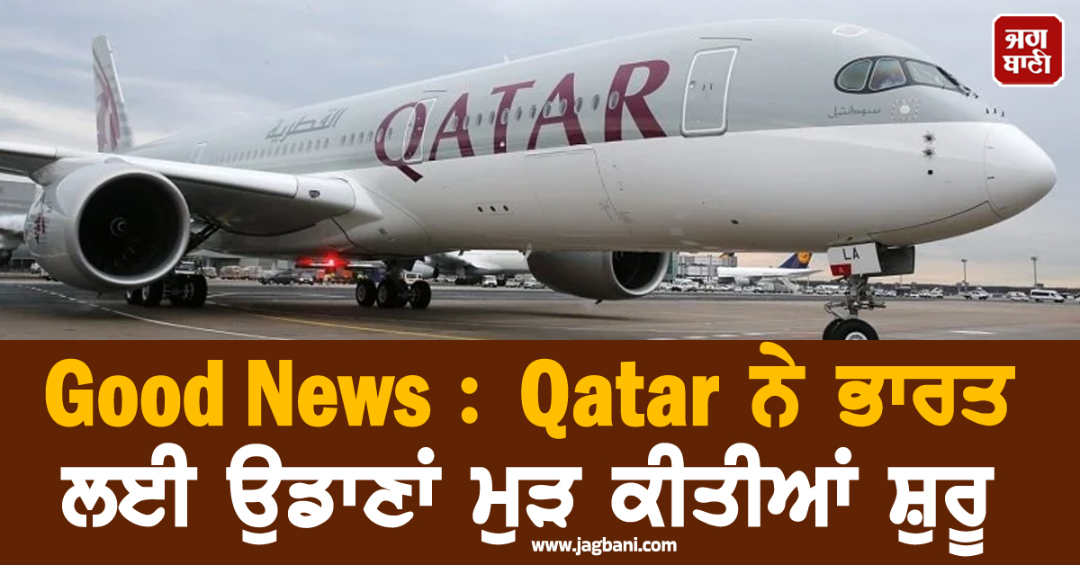 Good News : Qatar ਨੇ ਭਾਰਤ ਲਈ ਉਡਾਣਾਂ ਮੁੜ ਕੀਤੀਆਂ ਸ਼ੁਰੂ, ਸਫ਼ਰ ਕਰਨ ਵਾਲਿਆਂ ਨੂੰ ਵੱਡੀ ਰਾਹਤ