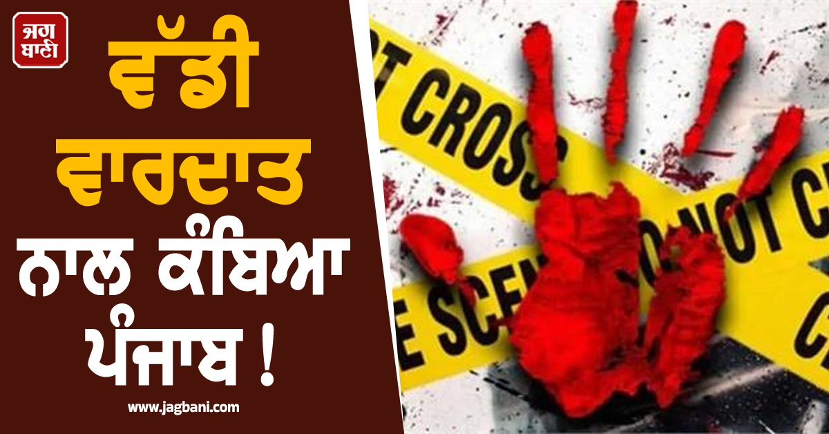 ਵੱਡੀ ਵਾਰਦਾਤ ਨਾਲ ਕੰਬਿਆ ਪੰਜਾਬ! 18 ਸਾਲਾ ਕੁੜੀ ਨੇ ਕਰਵਾਈ Love Marriage ਤੇ ਫ਼ਿਰ...