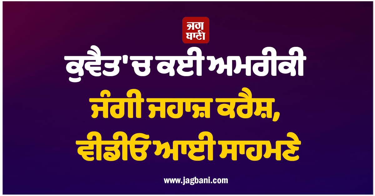 ਕੁਵੈਤ 'ਚ ਕਈ ਅਮਰੀਕੀ ਜੰਗੀ ਜਹਾਜ਼ ਕਰੈਸ਼, ਵੀਡੀਓ ਆਈ ਸਾਹਮਣੇ