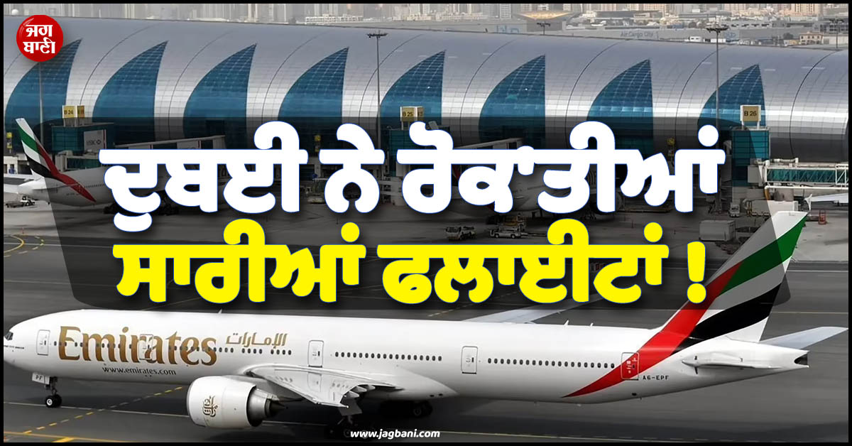 ਦੁਬਈ ਨੇ ਰੋਕ'ਤੀਆਂ ਸਾਰੀਆਂ ਫਲਾਈਟਾਂ ! Alert ਜਾਰੀ ਕਰ ਆਖ਼ਿਆ- ''ਨਾ ਜਾਇਓ Airport...''