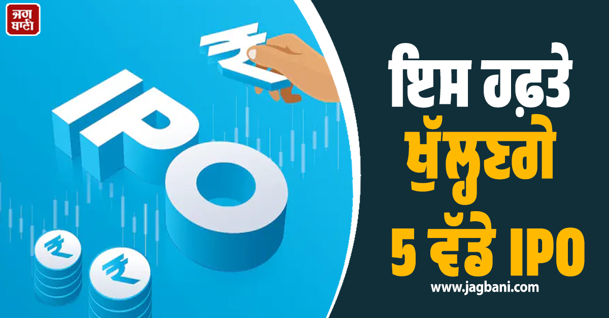ਸ਼ੇਅਰ ਬਾਜ਼ਾਰ ’ਚ ਵਧੀ ਹਲਚਲ: ਡਰ ਦੇ ਮਾਹੌਲ ਦਰਮਿਆਨ ਇਸ ਹਫ਼ਤੇ ਖੁੱਲ੍ਹਣਗੇ 5 ਵੱਡੇ IPO