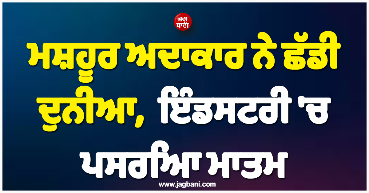 ਮਸ਼ਹੂਰ ਅਦਾਕਾਰ ਨੇ ਛੱਡੀ ਦੁਨੀਆ, ਹਾਲੀਵੁੱਡ ਇੰਡਸਟਰੀ ''ਚ ਪਸਰਿਆ ਮਾਤਮ