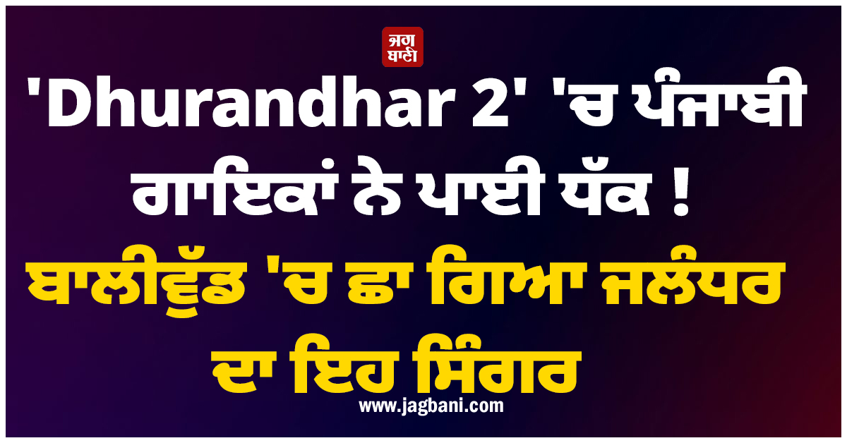 ''Dhurandhar 2'' ''ਚ ਪੰਜਾਬੀ ਗਾਇਕਾਂ ਨੇ ਪਾਈ ਧੱਕ ! ਬਾਲੀਵੁੱਡ ''ਚ ਛਾ ਗਿਆ ਜਲੰਧਰ ਦਾ ਇਹ ਸਿੰਗਰ
