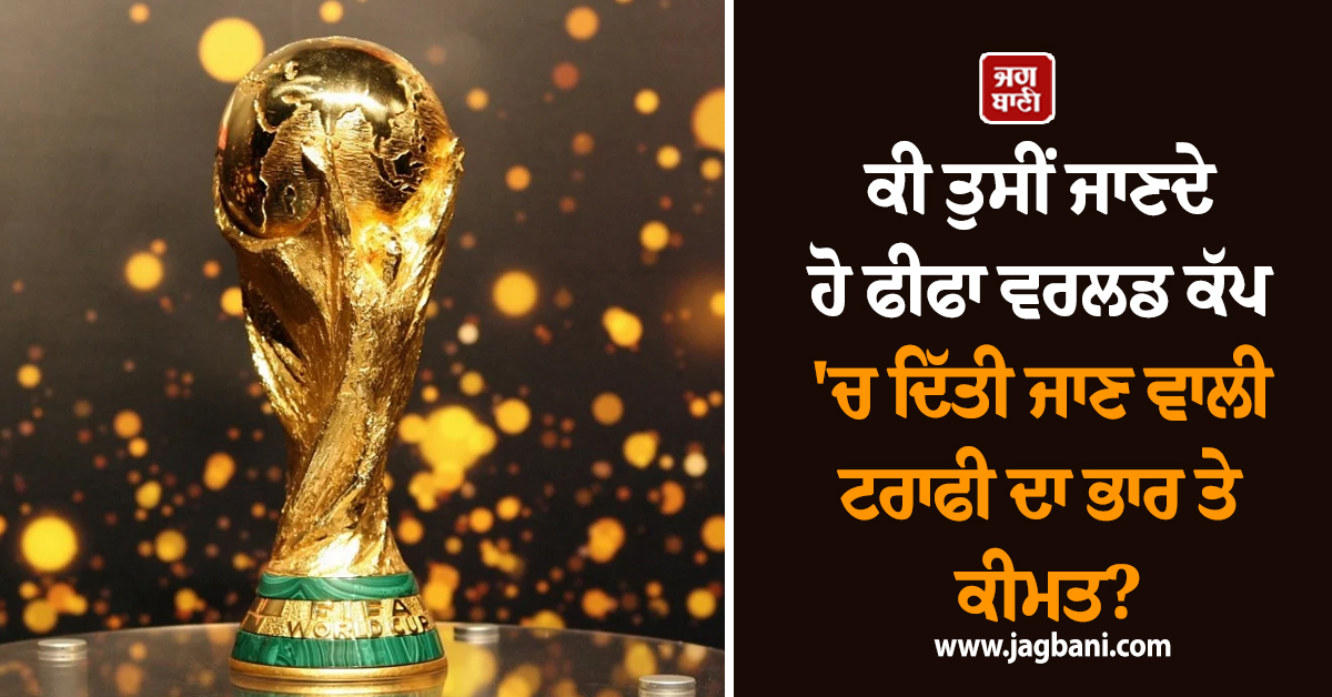 ਕੀ ਤੁਸੀਂ ਜਾਣਦੇ ਹੋ ਫੀਫਾ ਵਰਲਡ ਕੱਪ 'ਚ ਦਿੱਤੀ ਜਾਣ ਵਾਲੀ ਟਰਾਫੀ ਦਾ ਭਾਰ ਤੇ ਕੀਮਤ?