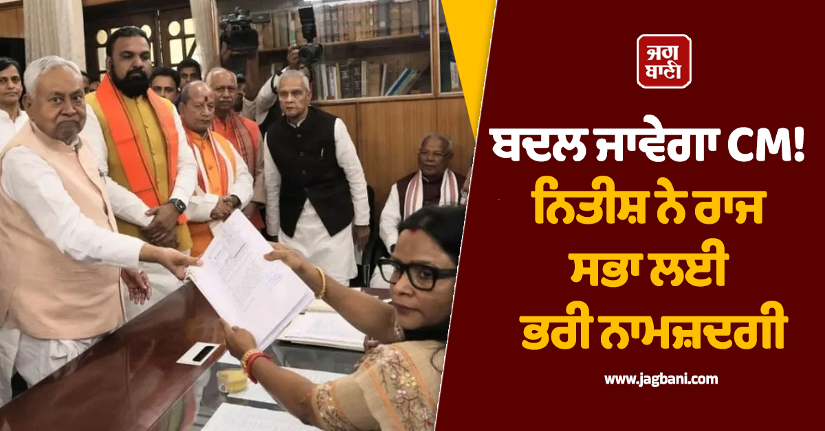 ਬਦਲ ਜਾਵੇਗਾ CM, ਕੌਣ ਹੋਵੇਗਾ ਅਗਲਾ ਮੁੱਖ ਮੰਤਰੀ! ਨਿਤੀਸ਼ ਨੇ ਰਾਜ ਸਭਾ ਲਈ ਭਰੀ ਨਾਮਜ਼ਦਗੀ