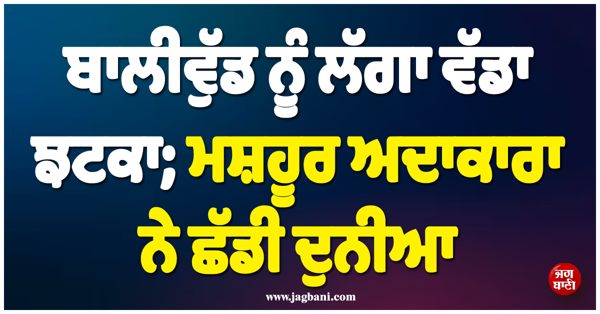 ਬਾਲੀਵੁੱਡ ਨੂੰ ਲੱਗਾ ਵੱਡਾ ਝਟਕਾ; ਮਸ਼ਹੂਰ ਅਦਾਕਾਰਾ ਨੇ ਛੱਡੀ ਦੁਨੀਆ