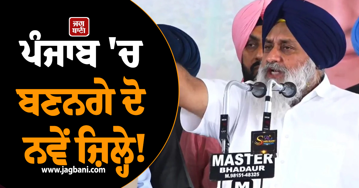ਪੰਜਾਬ 'ਚ ਬਣਨਗੇ ਦੋ ਨਵੇਂ ਜ਼ਿਲ੍ਹੇ! ਸੁਖਬੀਰ ਸਿੰਘ ਬਾਦਲ ਨੇ ਕੀਤਾ ਵੱਡਾ ਐਲਾਨ