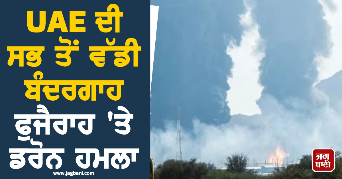 UAE ਦੀ ਸਭ ਤੋਂ ਵੱਡੀ ਬੰਦਰਗਾਹ ਫੁਜੈਰਾਹ 'ਤੇ ਡਰੋਨ ਹਮਲਾ, ਲੱਗੀ ਭਿਆਨਕ ਅੱਗ