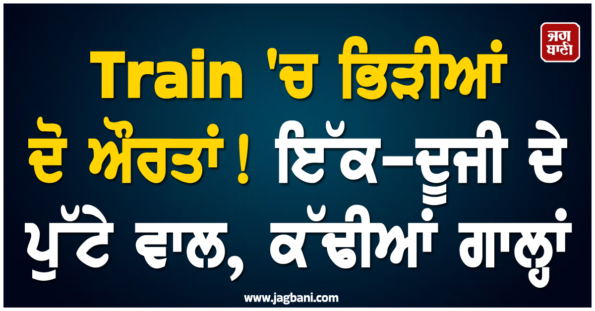 Train ''ਚ ਭਿੜੀਆਂ ਦੋ ਔਰਤਾਂ! ਇੱਕ-ਦੂਜੀ ਦੇ ਪੁੱਟੇ ਵਾਲ, ਕੱਢੀਆਂ ਗਾਲ੍ਹਾਂ, ਵੀਡੀਓ ਵੇਖ ਲੋਕਾਂ ਨੇ ਫੜੇ ਕੰਨ