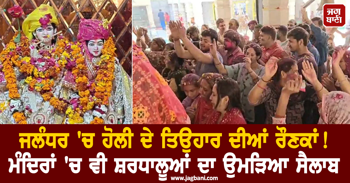 ਜਲੰਧਰ 'ਚ ਹੋਲੀ ਦੇ ਤਿਉਹਾਰ ਦੀਆਂ ਰੌਣਕਾਂ! ਮੰਦਿਰਾਂ 'ਚ ਵੀ ਸ਼ਰਧਾਲੂਆਂ ਦਾ ਉਮੜਿਆ ਸੈਲਾਬ