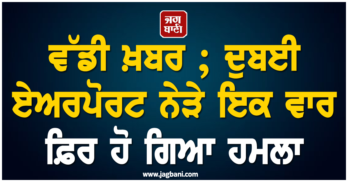 ਵੱਡੀ ਖ਼ਬਰ ; ਦੁਬਈ ਏਅਰਪੋਰਟ ਨੇੜੇ ਇਕ ਵਾਰ ਫ਼ਿਰ ਹੋ ਗਿਆ ਹਮਲਾ, ਮਚ ਗਿਆ ਚੀਕ-ਚਿਹਾੜਾ