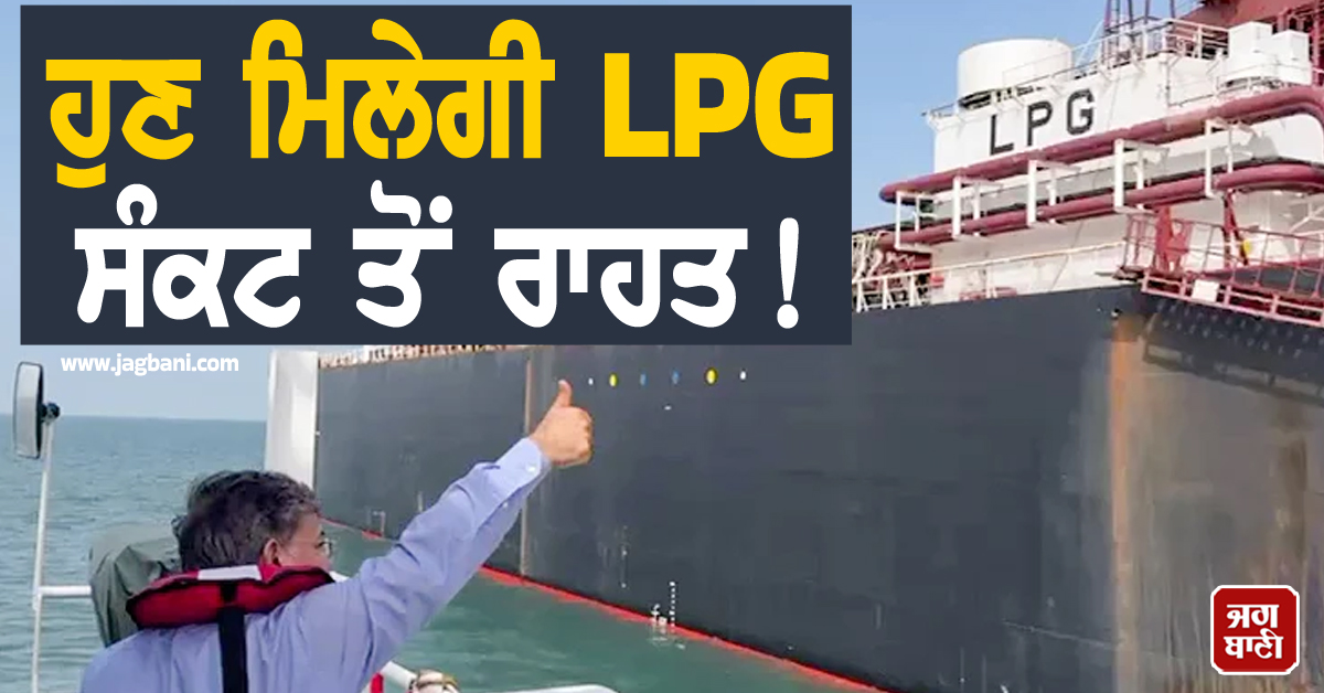 ਹੁਣ ਮਿਲੇਗੀ LPG ਸੰਕਟ ਤੋਂ ਰਾਹਤ ! ਭਾਰਤ ਪਹੁੰਚਿਆ ਗੈਸ ਦਾ ਭਰਿਆ ਇਕ ਹੋਰ ਜਹਾਜ਼