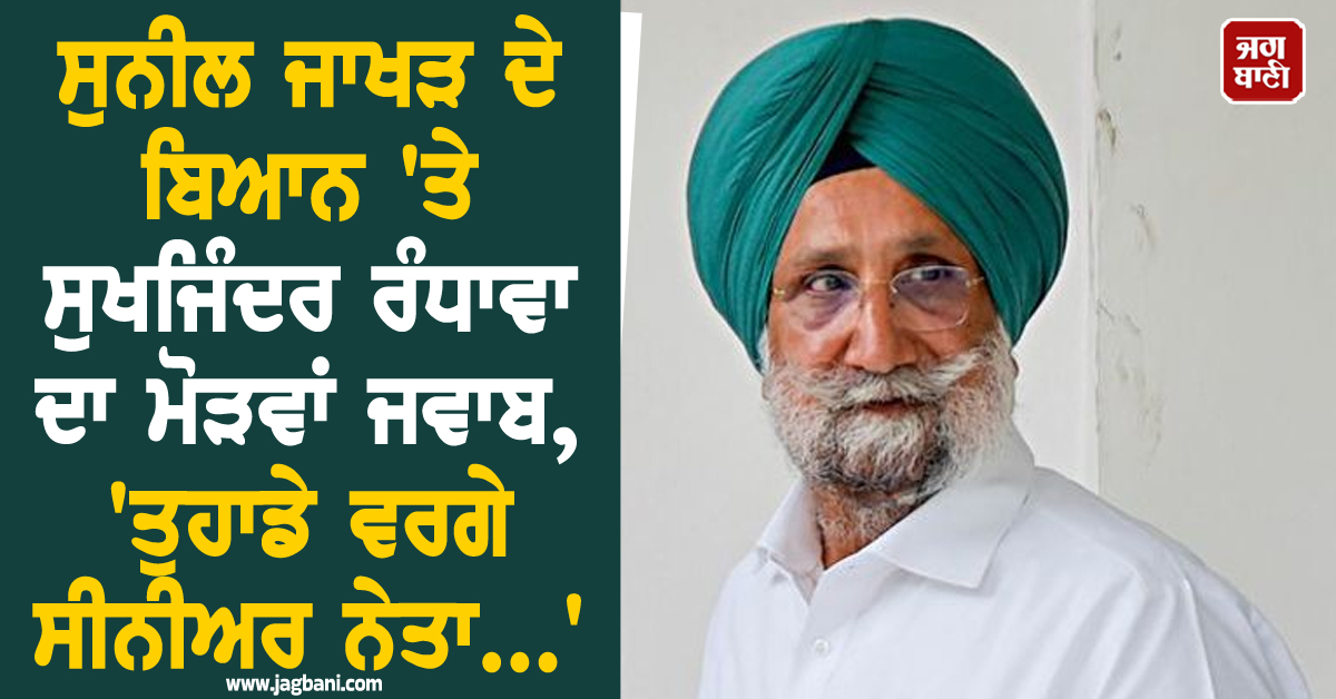 ਸੁਨੀਲ ਜਾਖੜ ਦੇ ਬਿਆਨ 'ਤੇ ਸੁਖਜਿੰਦਰ ਰੰਧਾਵਾ ਦਾ ਮੋੜਵਾਂ ਜਵਾਬ, 'ਤੁਹਾਡੇ ਵਰਗੇ ਸੀਨੀਅਰ ਨੇਤਾ...'