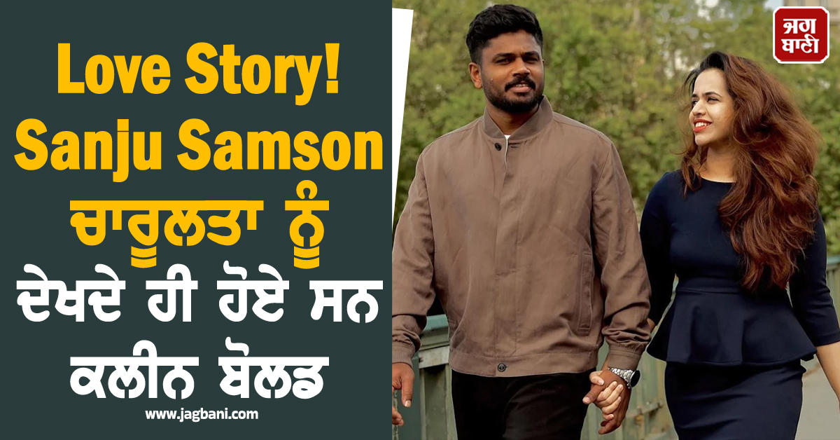 ਰਾਤ 11 ਵਜੇ 'HI' ਤੋਂ ਸ਼ੁਰੂ ਹੋਈ Love Story! Sanju Samson ਚਾਰੂਲਤਾ ਨੂੰ ਦੇਖਦੇ ਹੀ ਹੋਏ ਸਨ ਕਲੀਨ ਬੋਲਡ