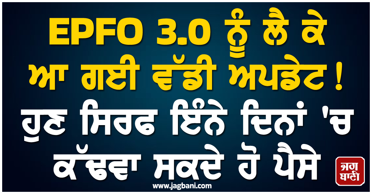 EPFO 3.0 ਨੂੰ ਲੈ ਕੇ ਆ ਗਈ ਵੱਡੀ ਅਪਡੇਟ ! ਹੁਣ ਸਿਰਫ ਇੰਨੇ ਦਿਨਾਂ ''ਚ ਕੱਢਵਾ ਸਕਦੇ ਹੋ ਪੈਸੇ
