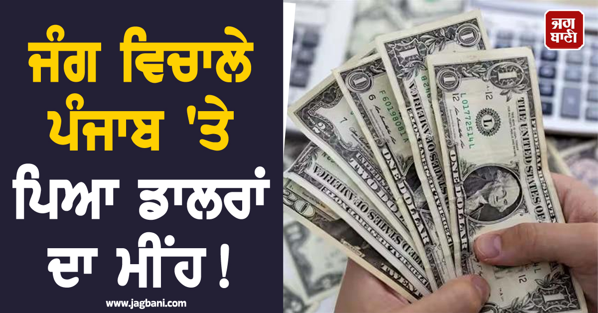 ਜੰਗ ਵਿਚਾਲੇ ਪੰਜਾਬ 'ਤੇ ਪਿਆ ਡਾਲਰਾਂ ਦਾ ਮੀਂਹ! ਦੋਆਬਾ ਵਾਲਿਆਂ ਦਾ ਵਧਿਆ ਬੈਂਕ ਬੈਲੇਂਸ