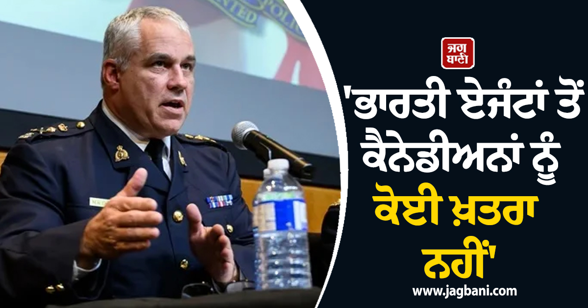 'ਭਾਰਤੀ ਏਜੰਟਾਂ ਤੋਂ ਕੈਨੇਡੀਅਨਾਂ ਨੂੰ ਕੋਈ ਖ਼ਤਰਾ ਨਹੀਂ';  RCMP ਅਫਸਰ ਨੇ ਦਿੱਤੀ ਕਲੀਨ ਚਿੱਟ