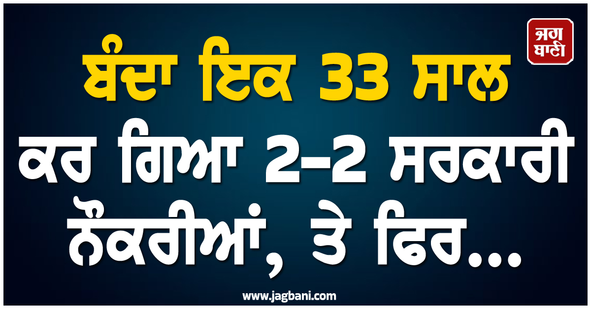 ਬੰਦਾ ਇਕ 33 ਸਾਲ ਕਰ ਗਿਆ 2-2 ਸਰਕਾਰੀ ਨੌਕਰੀਆਂ, ਤੇ ਫਿਰ...