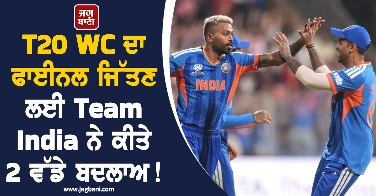 T20 WC ਦਾ ਫਾਈਨਲ ਜਿੱਤਣ ਲਈ Team India ਨੇ ਕੀਤੇ 2 ਵੱਡੇ ਬਦਲਾਅ !