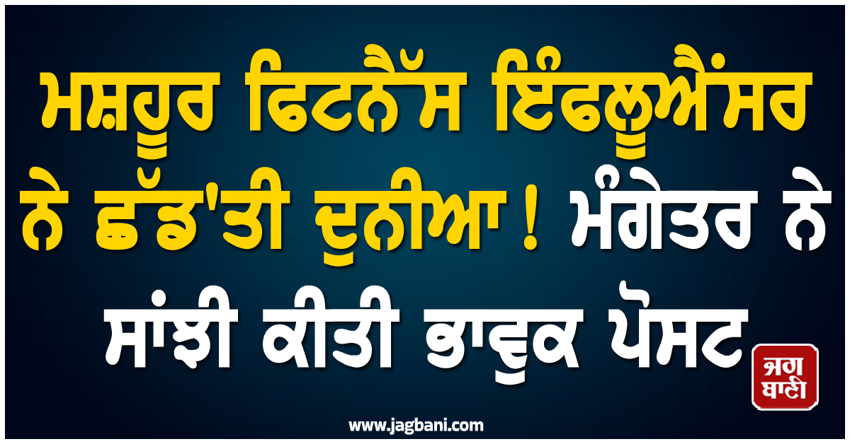 ਮਸ਼ਹੂਰ ਫਿਟਨੈੱਸ ਇੰਫਲੂਐਂਸਰ ਨੇ ਛੱਡ'ਤੀ ਦੁਨੀਆ ! ਮੰਗੇਤਰ ਨੇ ਸਾਂਝੀ ਕੀਤੀ ਭਾਵੁਕ ਪੋਸਟ