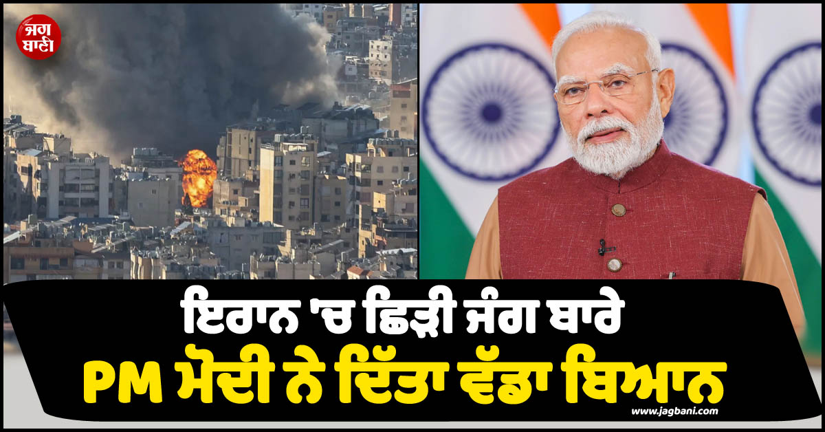 ਇਰਾਨ ''ਚ ਛਿੜੀ ਜੰਗ ਬਾਰੇ PM ਮੋਦੀ ਨੇ ਦਿੱਤਾ ਵੱਡਾ ਬਿਆਨ