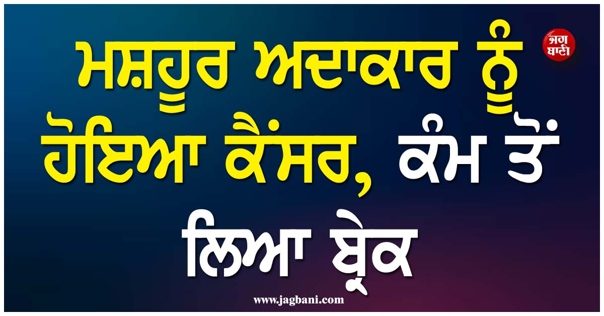 ਮਸ਼ਹੂਰ ਅਦਾਕਾਰ ਨੂੰ ਹੋਇਆ ਕੈਂਸਰ, ਕੰਮ ਤੋਂ ਲਿਆ ਬ੍ਰੇਕ, ਸੋਸ਼ਲ ਮੀਡੀਆ 'ਤੇ ਸਾਂਝੀ ਕੀਤੀ ਭਾਵੁਕ ਪੋਸਟ
