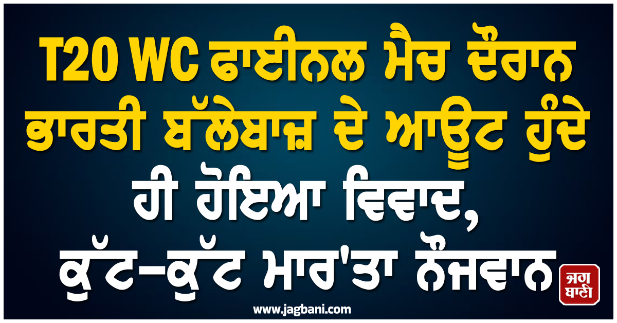 T20 WC ਫਾਈਨਲ ਮੈਚ ਦੌਰਾਨ ਭਾਰਤੀ ਬੱਲੇਬਾਜ਼ ਦੇ ਆਊਟ ਹੁੰਦੇ ਹੀ ਹੋਇਆ ਵਿਵਾਦ, ਕੁੱਟ-ਕੁੱਟ ਮਾਰ'ਤਾ ਨੌਜਵਾਨ