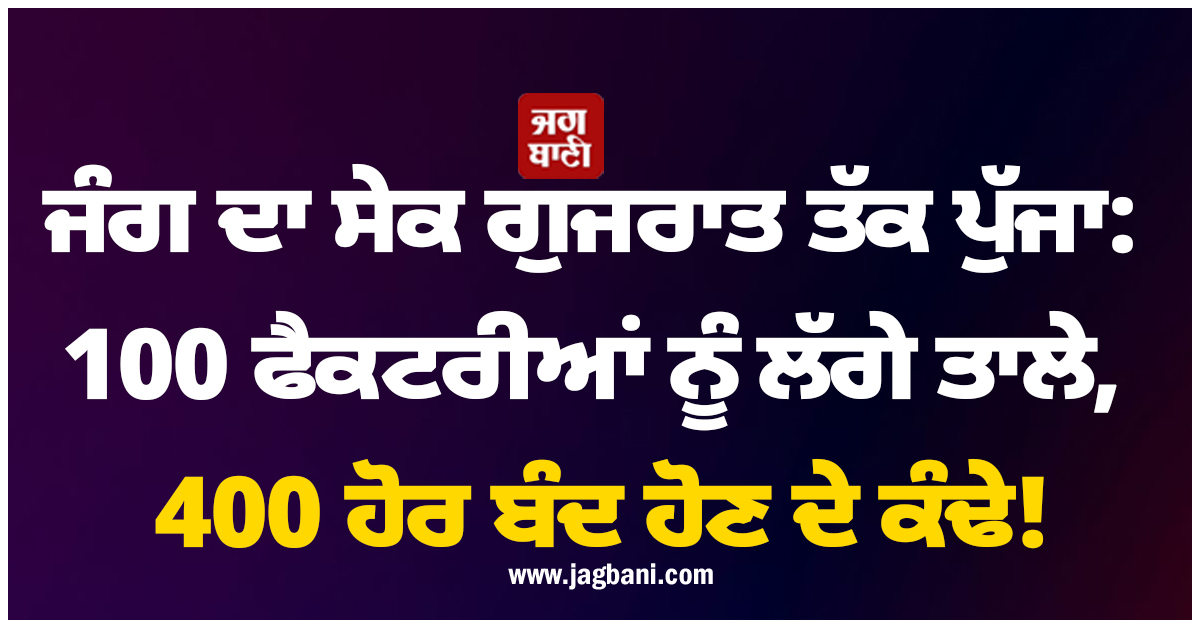 ਜੰਗ ਦਾ ਸੇਕ ਗੁਜਰਾਤ ਤੱਕ ਪੁੱਜਾ: 100 ਫੈਕਟਰੀਆਂ ਨੂੰ ਲੱਗੇ ਤਾਲੇ, 400 ਹੋਰ ਬੰਦ ਹੋਣ ਦੇ ਕੰਢੇ!