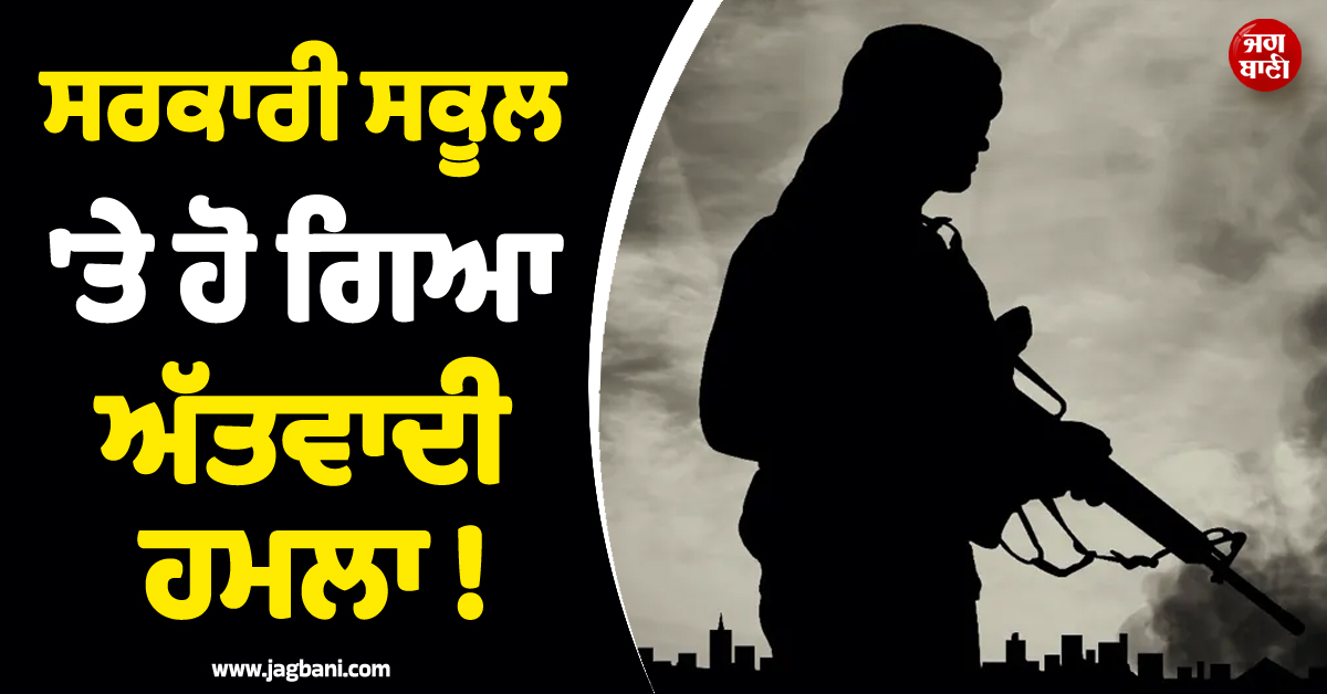 ਸਰਕਾਰੀ ਸਕੂਲ ''ਤੇ ਹੋ ਗਿਆ ਅੱਤਵਾਦੀ ਹਮਲਾ ! ਮੁਕਾਬਲੇ ਦੌਰਾਨ ਪਾਕਿ ਫ਼ੌਜ ਨੇ 9 ਨੂੰ ਕੀਤਾ ਢੇਰ