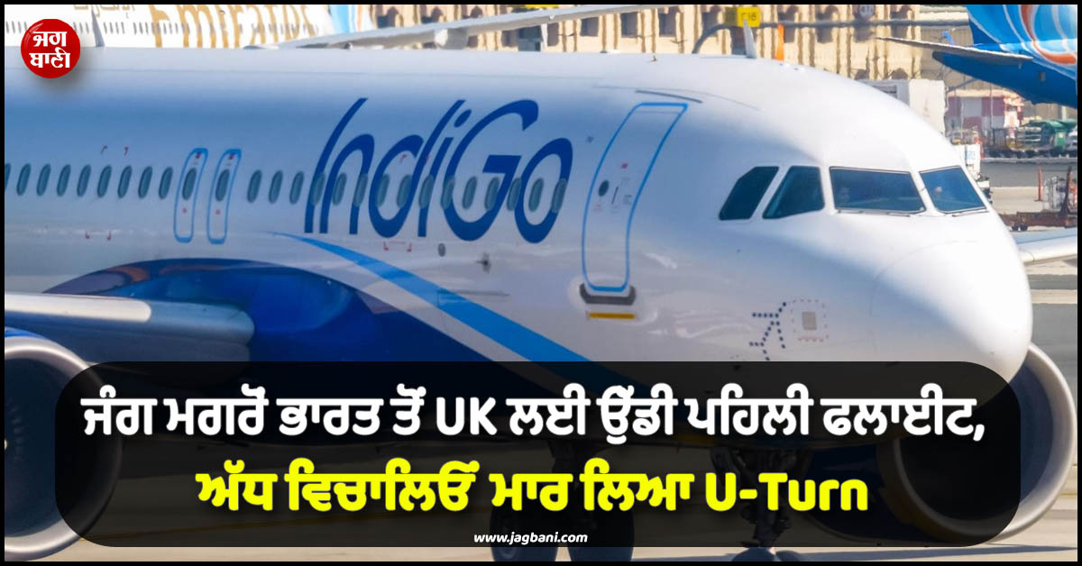 ਜੰਗ ਮਗਰੋਂ ਭਾਰਤ ਤੋਂ UK ਲਈ ਉੱਡੀ ਪਹਿਲੀ ਫਲਾਈਟ, ਅੱਧ ਵਿਚਾਲਿਓਂ ਮਾਰ ਲਿਆ U-Turn