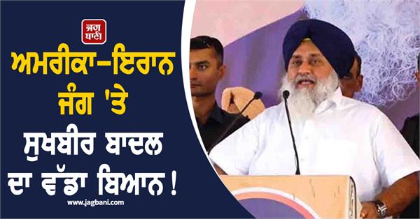 sukhbir badal s big statement on america iran war