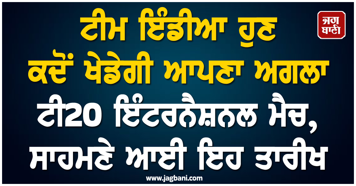 ਟੀਮ ਇੰਡੀਆ ਹੁਣ ਕਦੋਂ ਖੇਡੇਗੀ ਆਪਣਾ ਅਗਲਾ ਟੀ20 ਇੰਟਰਨੈਸ਼ਨਲ ਮੈਚ, ਸਾਹਮਣੇ ਆਈ ਇਹ ਤਾਰੀਖ