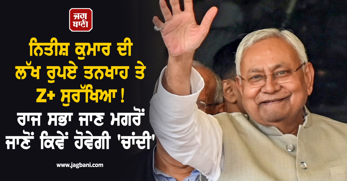 ਨਿਤੀਸ਼ ਕੁਮਾਰ ਦੀ ਲੱਖ ਰੁਪਏ ਤਨਖਾਹ ਤੇ Z+ ਸੁਰੱਖਿਆ! ਰਾਜ ਸਭਾ ਜਾਣ ਮਗਰੋਂ ਜਾਣੋਂ ਕਿਵੇਂ ਹੋਵੇਗੀ 'ਚਾਂਦੀ'