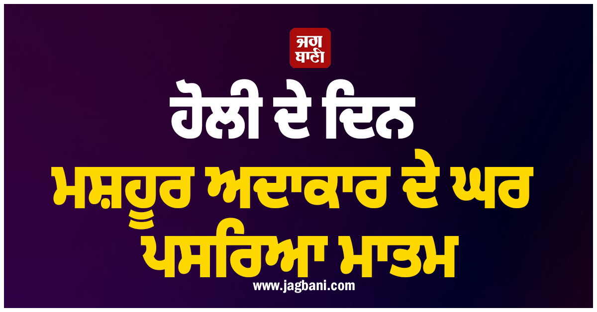ਹੋਲੀ ਦੇ ਦਿਨ ਮਸ਼ਹੂਰ ਅਦਾਕਾਰ ਦੇ ਘਰ ਪਸਰਿਆ ਮਾਤਮ, ਪਿਤਾ ਦਾ ਹੋਇਆ ਦਿਹਾਂਤ