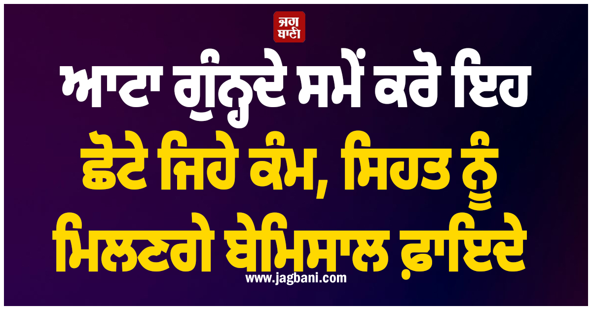 ਆਟਾ ਗੁੰਨ੍ਹਦੇ ਸਮੇਂ ਕਰੋ ਇਹ ਛੋਟੇ ਜਿਹੇ ਕੰਮ, ਸਿਹਤ ਨੂੰ ਮਿਲਣਗੇ ਬੇਮਿਸਾਲ ਫ਼ਾਇਦੇ