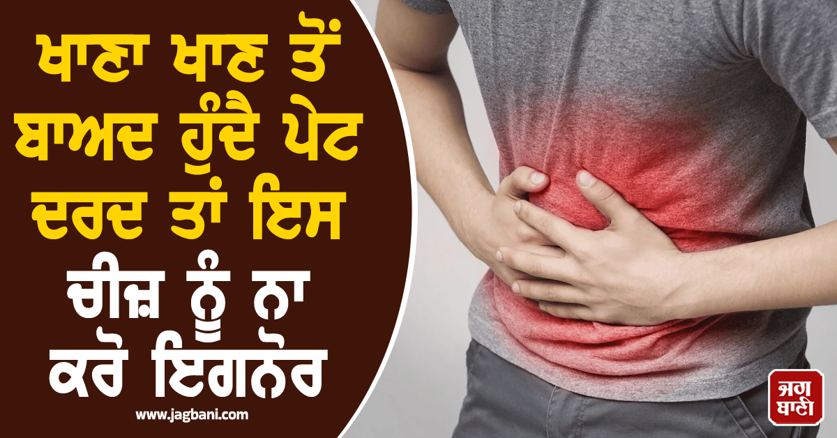 ਖਾਣਾ ਖਾਣ ਤੋਂ ਬਾਅਦ ਹੁੰਦੈ ਪੇਟ ਦਰਦ ਤਾਂ ਇਸ ਚੀਜ਼ ਨੂੰ ਨਾ ਕਰੋ ਇਗਨੋਰ