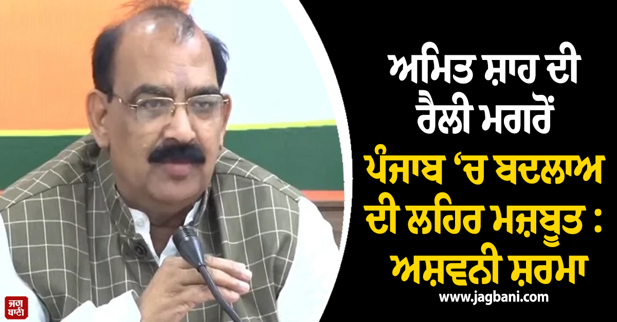 ਅਮਿਤ ਸ਼ਾਹ ਦੀ ਰੈਲੀ ਮਗਰੋਂ ਪੰਜਾਬ ‘ਚ ਬਦਲਾਅ ਦੀ ਲਹਿਰ ਮਜ਼ਬੂਤ : ਅਸ਼ਵਨੀ ਸ਼ਰਮਾ