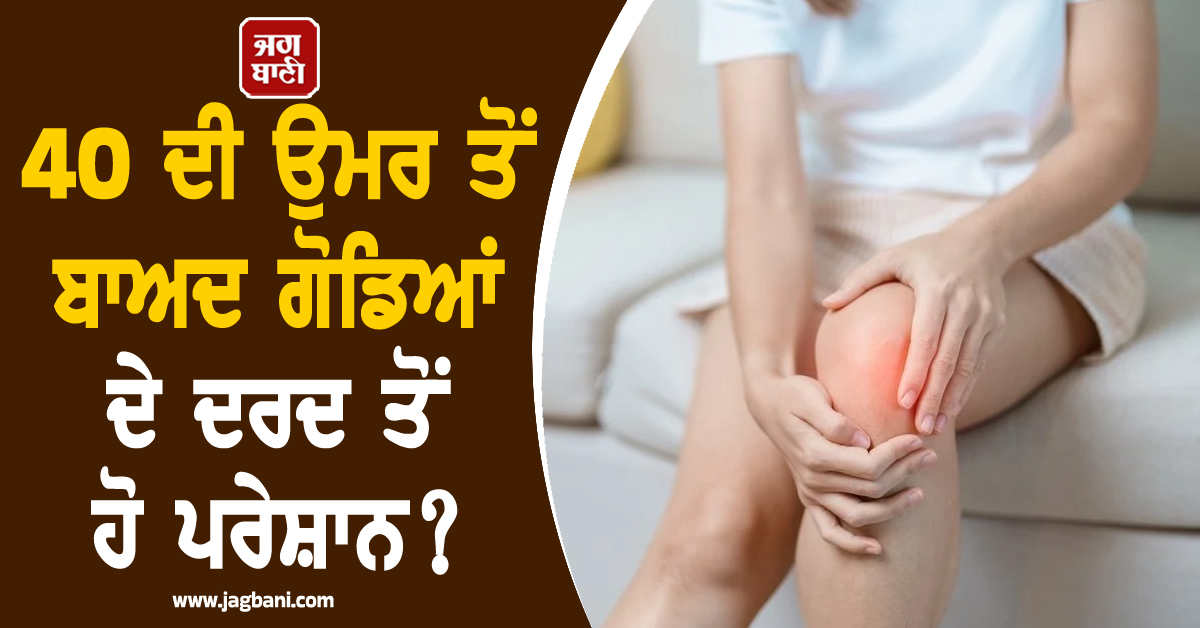 40 ਦੀ ਉਮਰ ਤੋਂ ਬਾਅਦ ਗੋਡਿਆਂ ਦੇ ਦਰਦ ਤੋਂ ਹੋ ਪਰੇਸ਼ਾਨ? ਰਾਹਤ ਪਾਉਣ ਲਈ ਅਪਣਾਓ ਇਹ ਕੁਦਰਤੀ ਤਰੀਕੇ