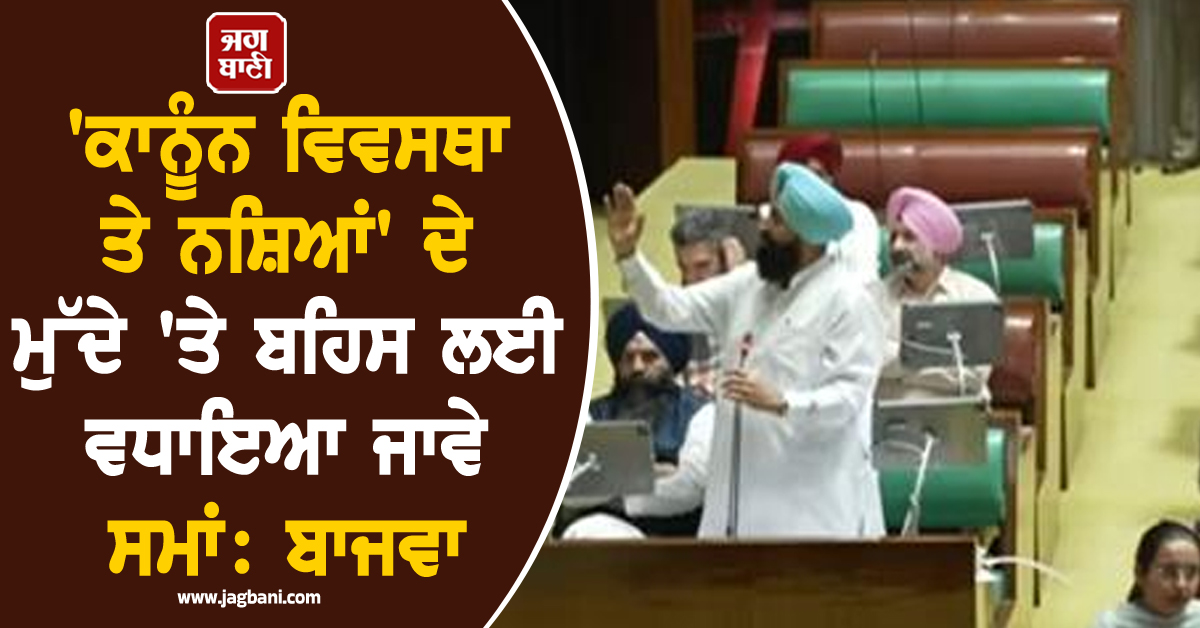 ਪੰਜਾਬ ਵਿਧਾਨ ਸਭਾ 'ਚ ਬੋਲੇ ਬਾਜਵਾ, ਕਿਹਾ- 'ਕਾਨੂੰਨ ਵਿਵਸਥਾ ਤੇ ਨਸ਼ਿਆਂ' ਦੇ ਮੁੱਦੇ 'ਤੇ ਬਹਿਸ ਲਈ ਵਧਾਇਆ ਜਾਵੇ ਸਮਾਂ