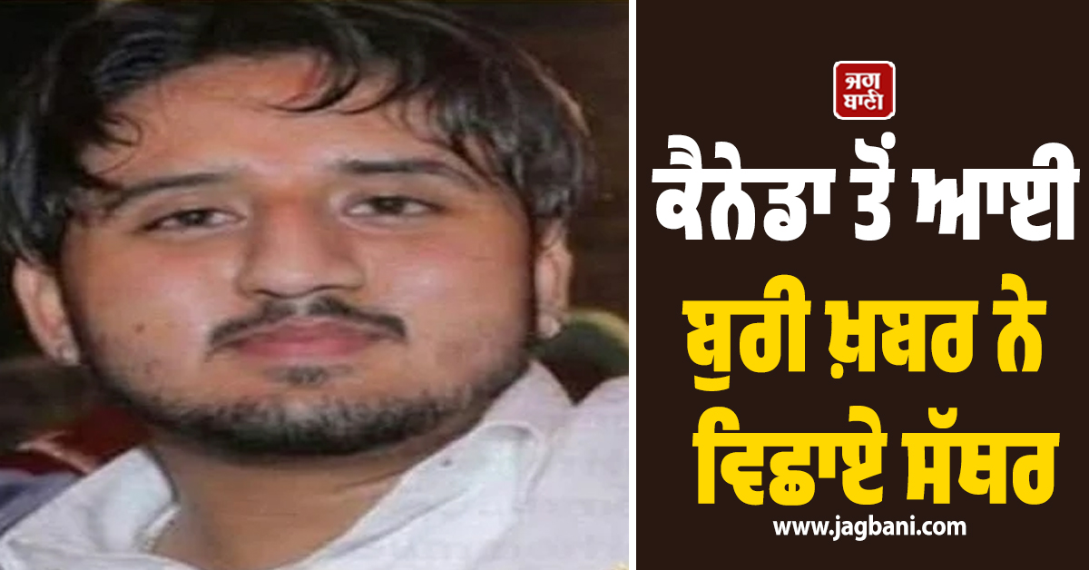 ਕੈਨੇਡਾ ਤੋਂ ਆਈ ਬੁਰੀ ਖ਼ਬਰ ਨੇ ਵਿਛਾਏ ਸੱਥਰ, ਨੌਜਵਾਨ ਪੁੱਤ ਦੀ ਮੌਤ ਨੇ ਤੋੜਿਆ ਮਾਪਿਆਂ ਦਾ ਲੱਕ