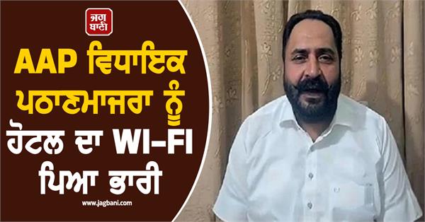 aap mla pathanmajra was badly affected by the hotel s wi fi