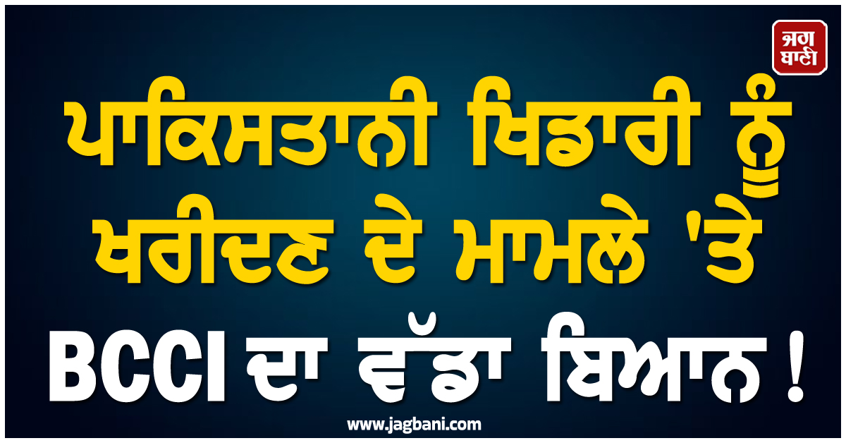ਪਾਕਿਸਤਾਨੀ ਖਿਡਾਰੀ ਨੂੰ ਖਰੀਦਣ ਦੇ ਮਾਮਲੇ 'ਤੇ BCCI ਦਾ ਵੱਡਾ ਬਿਆਨ !