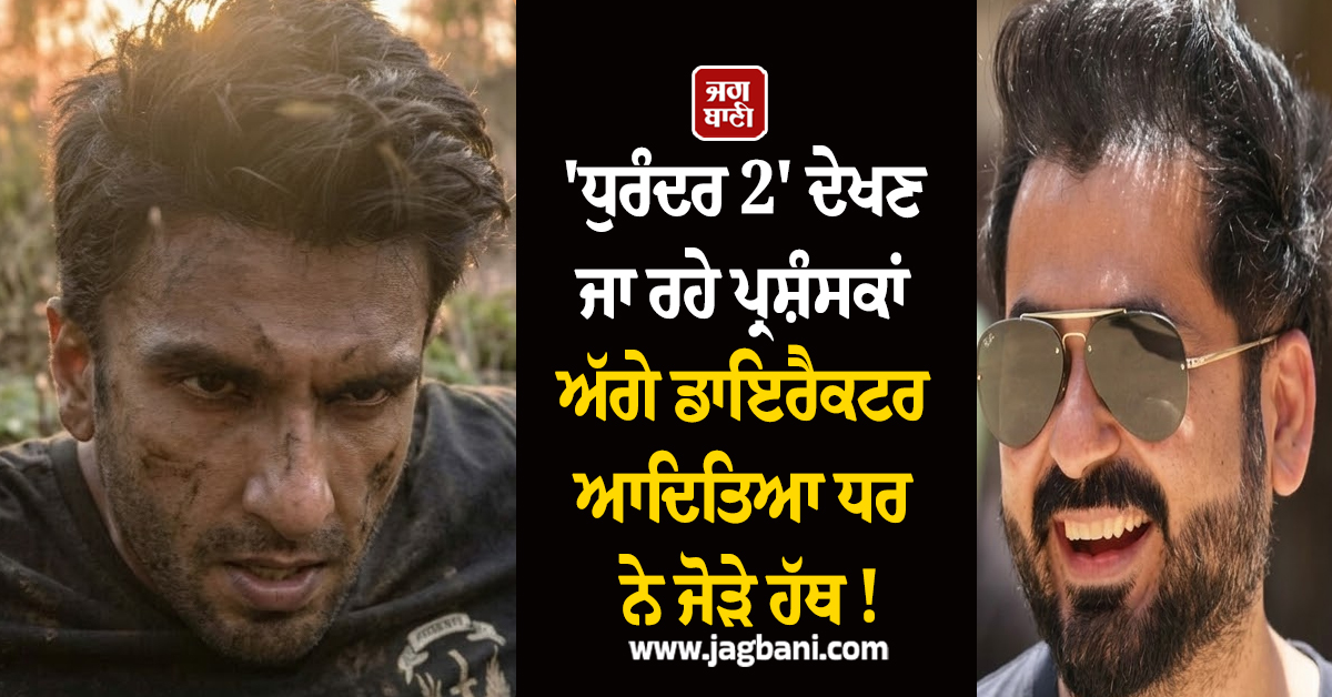'ਧੁਰੰਦਰ 2' ਦੇਖਣ ਜਾ ਰਹੇ ਪ੍ਰਸ਼ੰਸਕਾਂ ਅੱਗੇ ਡਾਇਰੈਕਟਰ ਆਦਿਤਿਆ ਧਰ ਨੇ ਜੋੜੇ ਹੱਥ ! ਕੀਤੀ ਇਹ ਖਾਸ ਅਪੀਲ