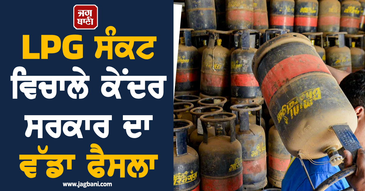 LPG ਸੰਕਟ ਵਿਚਾਲੇ ਕੇਂਦਰ ਸਰਕਾਰ ਦਾ ਵੱਡਾ ਫੈਸਲਾ: ਮਿਲੇਗਾ 20 ਫੀਸਦ ਕੋਟਾ