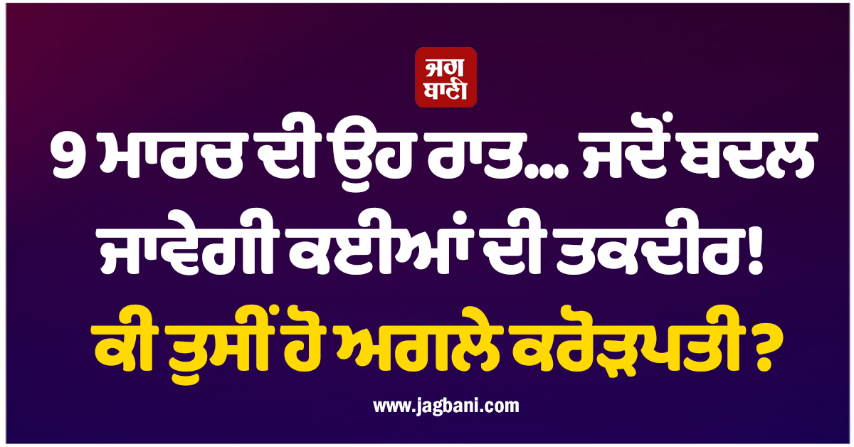 9 ਮਾਰਚ ਦੀ ਉਹ ਰਾਤ... ਜਦੋਂ ਬਦਲ ਜਾਵੇਗੀ ਕਈਆਂ ਦੀ ਤਕਦੀਰ! ਕੀ ਤੁਸੀਂ ਹੋ ਅਗਲੇ ਕਰੋੜਪਤੀ?