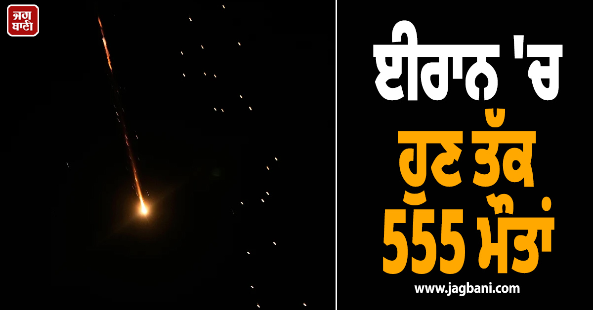 ਈਰਾਨ 'ਚ ਅਮਰੀਕੀ-ਇਜ਼ਰਾਇਲੀ ਹਮਲੇ ਜਾਰੀ, ਹੁਣ ਤੱਕ 555 ਮੌਤਾਂ