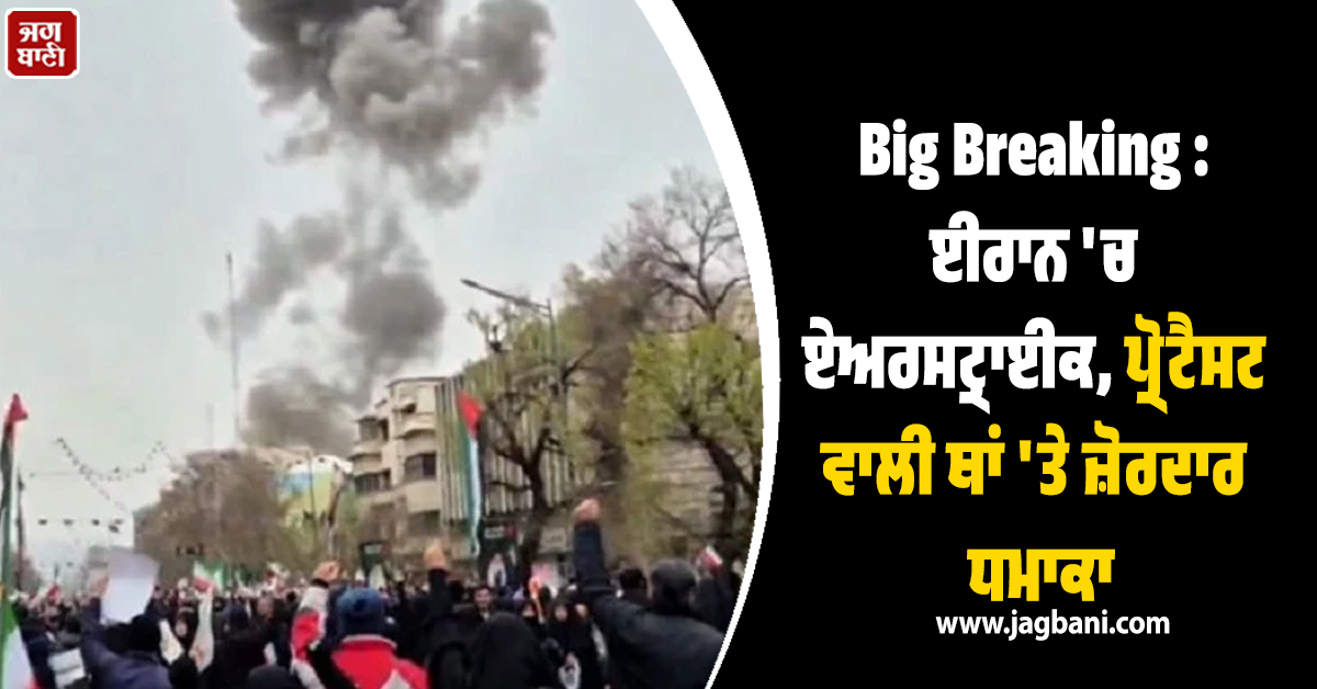 Big Breaking : ਈਰਾਨ 'ਚ ਏਅਰਸਟ੍ਰਾਈਕ, ਪ੍ਰੋਟੈਸਟ ਵਾਲੀ ਥਾਂ 'ਤੇ ਜ਼ੋਰਦਾਰ ਧਮਾਕਾ