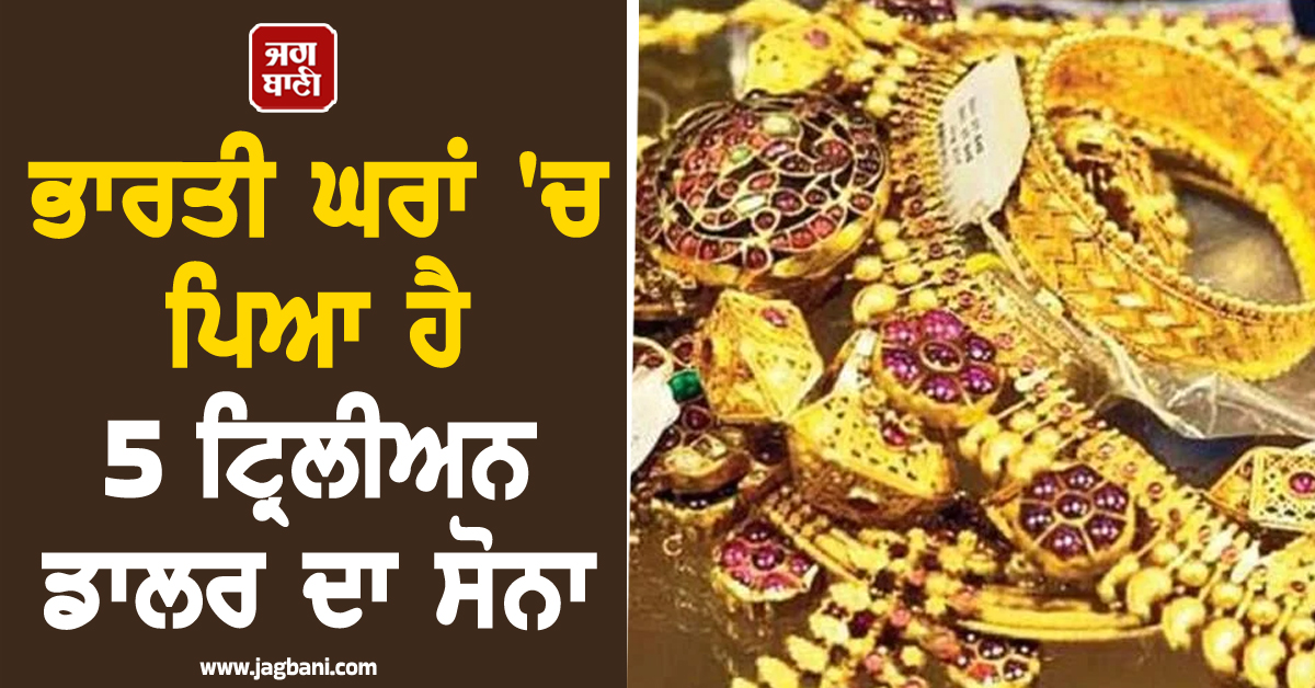 ਭਾਰਤੀ ਘਰਾਂ 'ਚ ਪਿਆ ਹੈ 5 ਟ੍ਰਿਲੀਅਨ ਡਾਲਰ ਦਾ ਸੋਨਾ, ਅਰਥਵਿਵਸਥਾ 'ਚ ਲਿਆਉਣ ਦੀ ਉੱਠੀ ਮੰਗ; ਜਾਣੋ ਕੀ ਹੈ ਪੂਰਾ ਮਾਮਲਾ